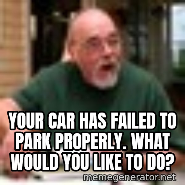 Gary Gygax meme: Your car has failed to park properly. What would you like to do?