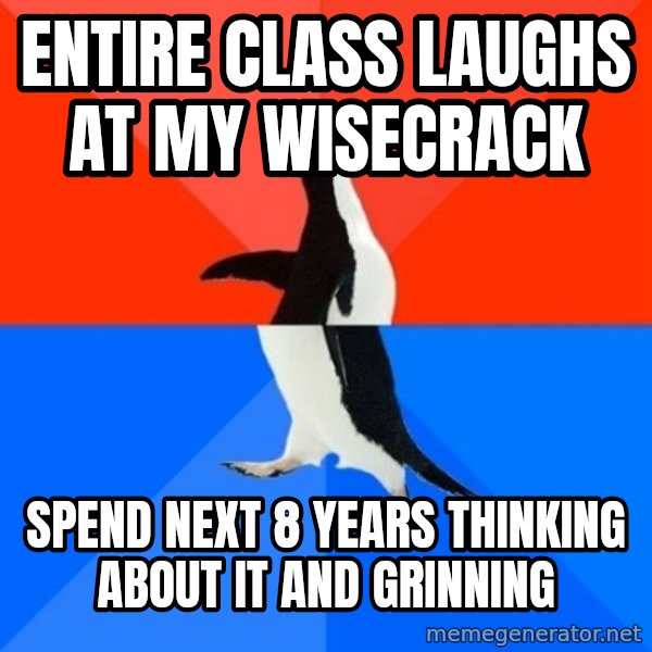 Socially Awesome Awkward Penguin meme: ENTIRE CLASS LAUGHS AT MY WISECRACK / SPEND NEXT 8 YEARS THINKING ABOUT IT AND GRINNING