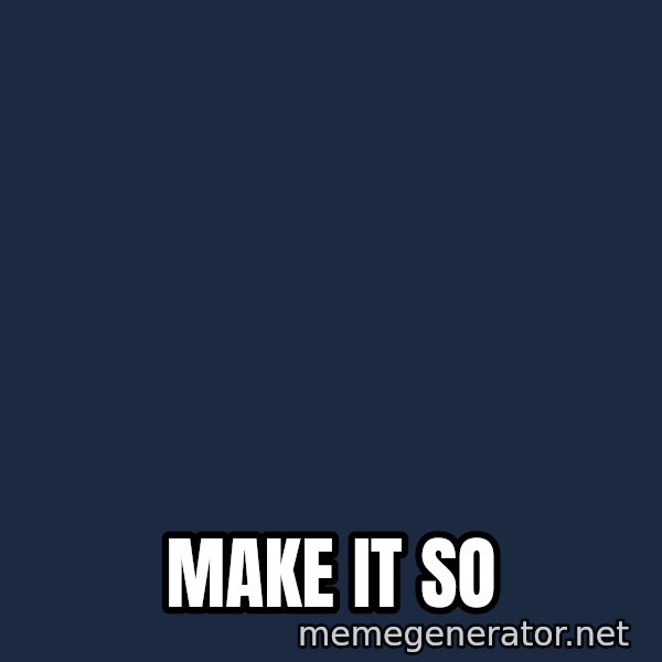 Jean Luc Picard Make It So meme: MAKE IT SO