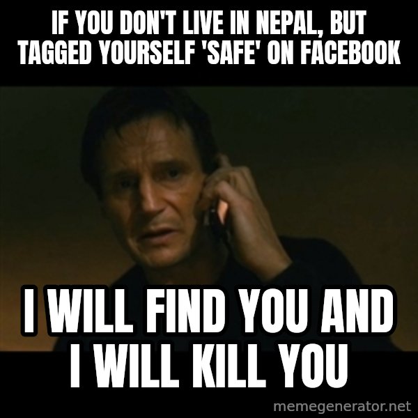 liam neeson taken meme: If you don't live in Nepal, but tagged yourself 'safe' on Facebook / I Will Find You and I Will Kill You