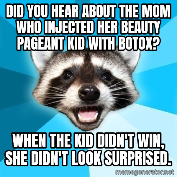 Lame Pun Coon meme: Did you hear about the mom who injected her beauty pageant kid with botox? / When the kid didn't win, she didn't look surprised.
