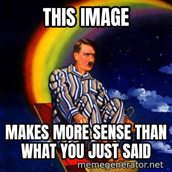 Bed Time Hitler meme: this image / makes more sense than what you just said