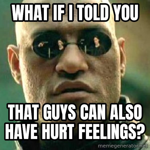 What if I told you / Matrix Morpheus meme: What if I told you / that guys can also have hurt feelings?