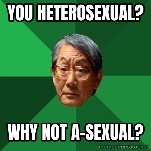 High Expectations Asian Father meme: YOU HETEROSEXUAL? / WHY NOT A-SEXUAL?