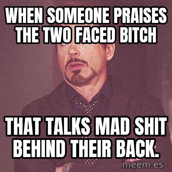 Robert Downey Jr rolls eyes meme: When someone praises the two faced bitch / that talks mad shit behind their back.