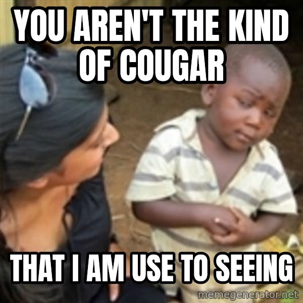 Skeptical 3rd World Kid meme: YOU AREN'T THE KIND OF COUGAR / THAT I AM USE TO SEEING