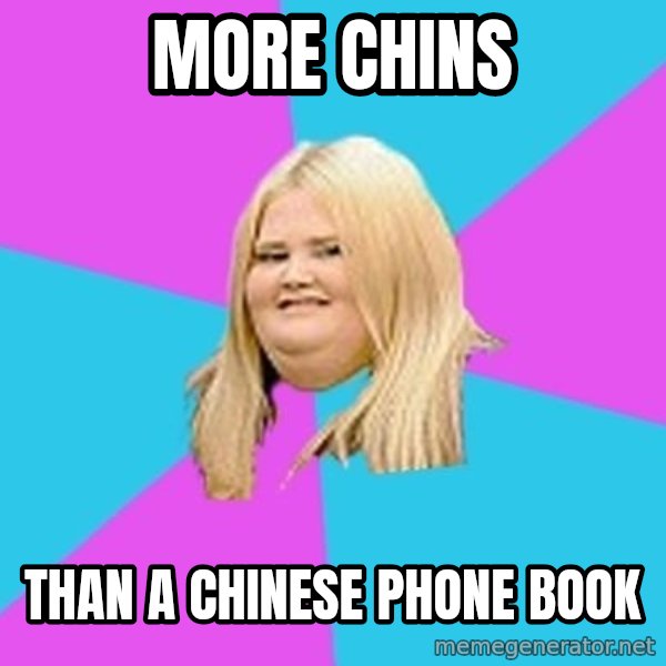 Fat Girl meme: more chins / than a chinese phone book