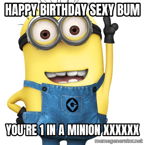 Despicable Me Minion meme: Happy Birthday Sexy Bum / You're 1 in a Minion xxxxxx