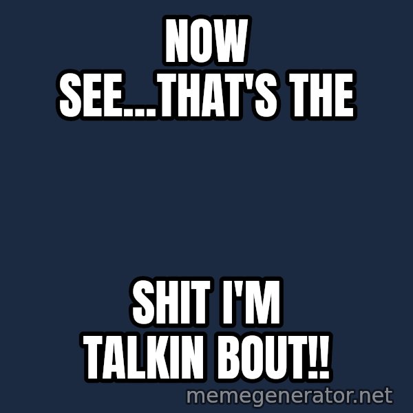 Oj Simpson meme: Now see...THAT'S THE / SHIT I'M TALKIN BOUT!!