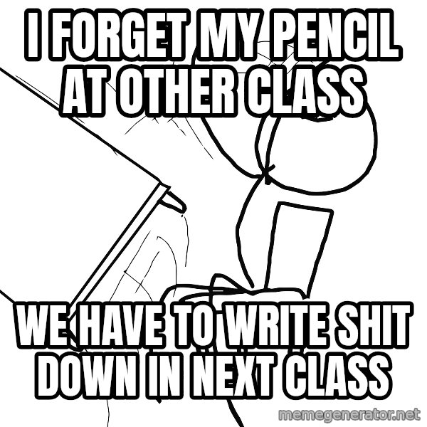 Desk Flip Rage Guy meme: I forget my pencil at other class / We have to write shit down in next class