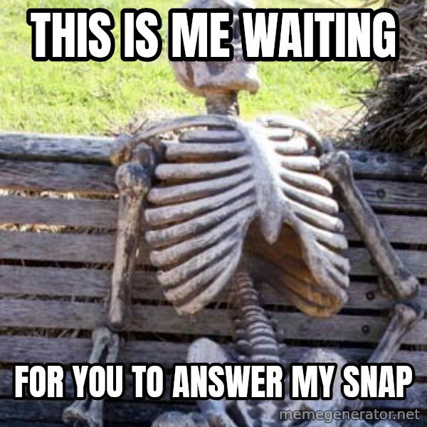 Waiting Skeleton meme: This is me waiting / For you to answer my snap