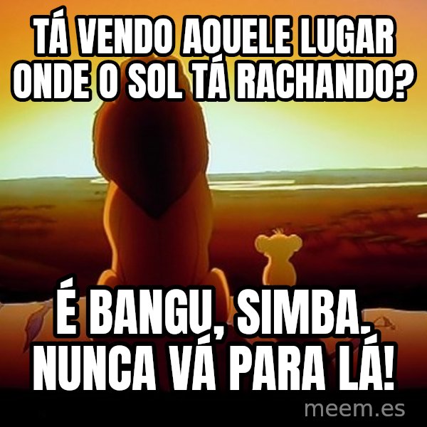 simba mufasa meme: Tá vendo aquele lugar onde o sol tá rachando? / É Bangu, Simba. Nunca vá para lá!