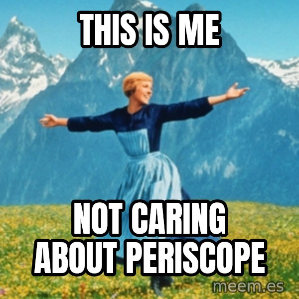 Sound Of Music Lady meme: This is me / Not caring about Periscope