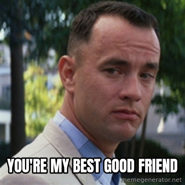 forrest gump meme: you're my best good friend