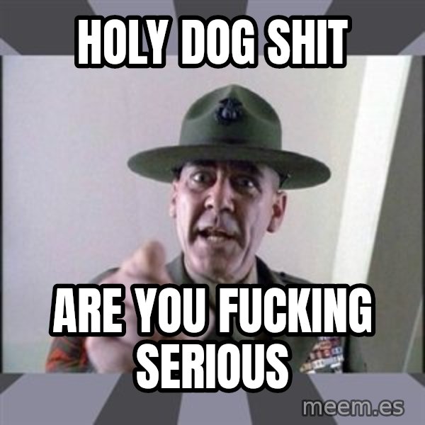 R. Lee Ermey meme: Holy Dog Shit / are you fucking serious