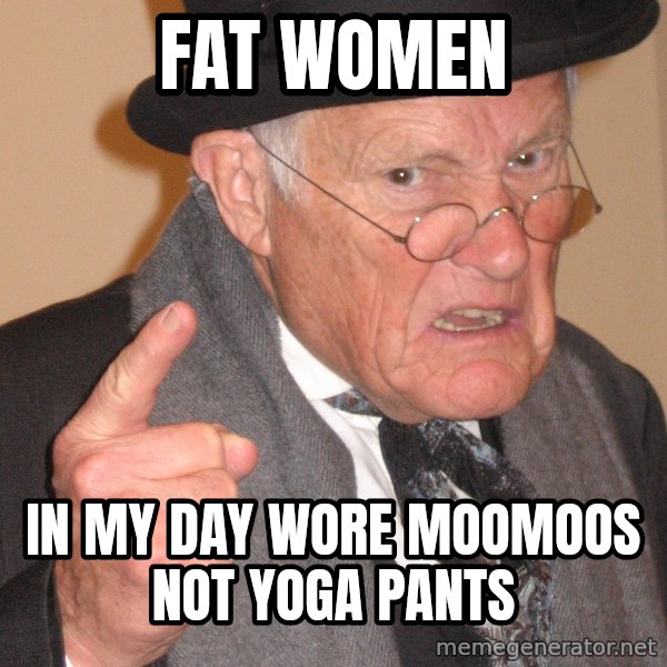 Angry Old Man meme: fat women / in my day wore moomoos not yoga pants