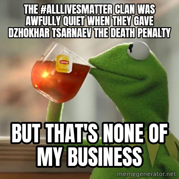 Kermit The Frog Drinking Tea meme: the #alllivesmatter clan was awfully quiet when they gave dzhokhar tsarnaev the death penalty / but that's none of my business