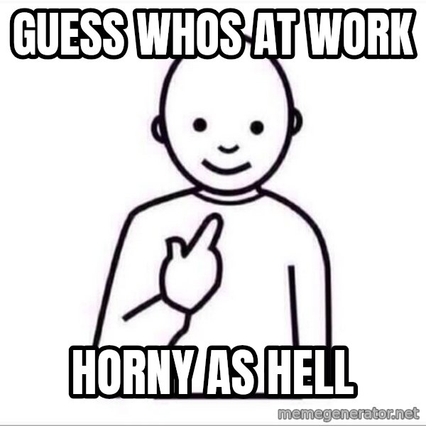 Guess who ? meme: Guess whos at work / horny as hell