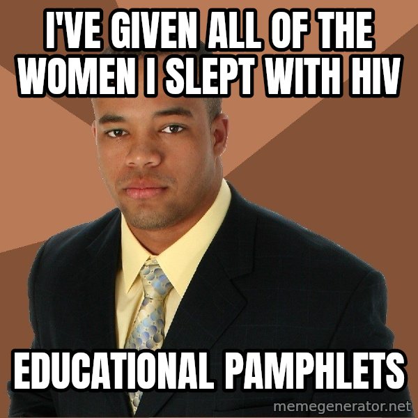 Successful Black Man meme: I've given all of the women i slept with HIV / educational pamphlets