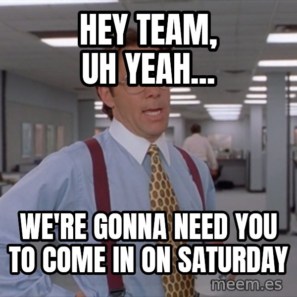 Office Space Meme Blank meme: Hey Team, uh yeah... / We're gonna need you to come in on saturday