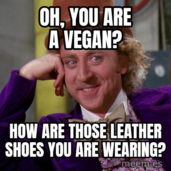 Willywonka meme: Oh, you are a vegan? / How are those leather shoes you are wearing?
