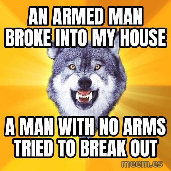 Courage Wolf meme: An armed man broke into my house / A man with no arms tried to break out