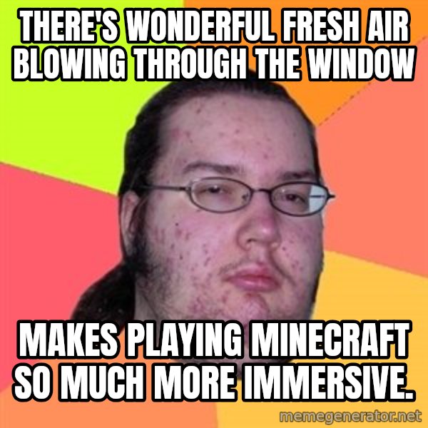 Butthurt Dweller meme: there's wonderful fresh air blowing through the window / makes playing minecraft so much more immersive.