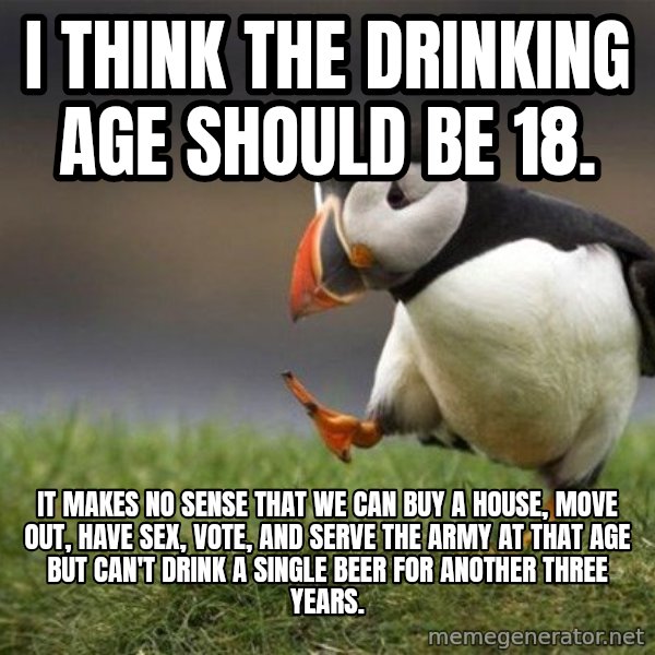Unpopular Opinion Puffin meme: i think the drinking age should be 18. / it makes no sense that we can buy a house, move out, have sex, vote, and serve the army at that age but can't drink a single beer for another three years.