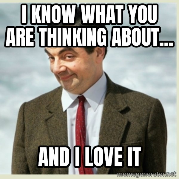 MR bean meme: I know what you are thinking about... / And I love it