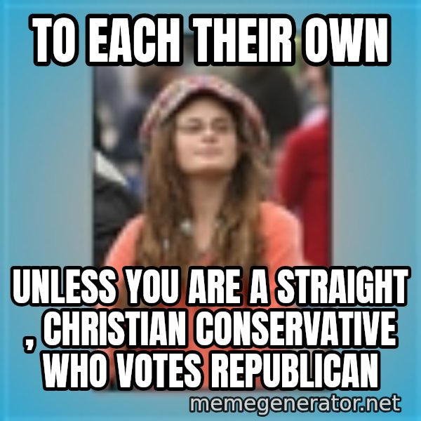 hippie girl meme: to each their own / unless you are a straight , Christian conservative who votes republican