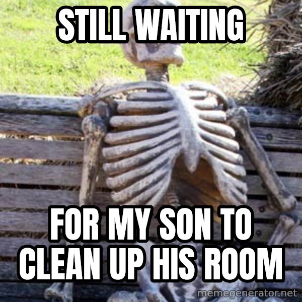 Waiting Skeleton meme: Still Waiting / For my son to clean up his room