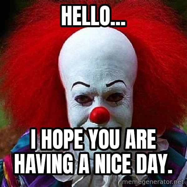 Pennywise the Clown meme: Hello... / I hope you are having a nice day.