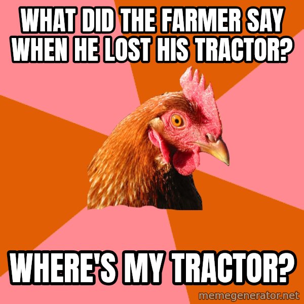 Anti Joke Chicken meme: what did the farmer say when he lost his tractor? / where's my tractor?