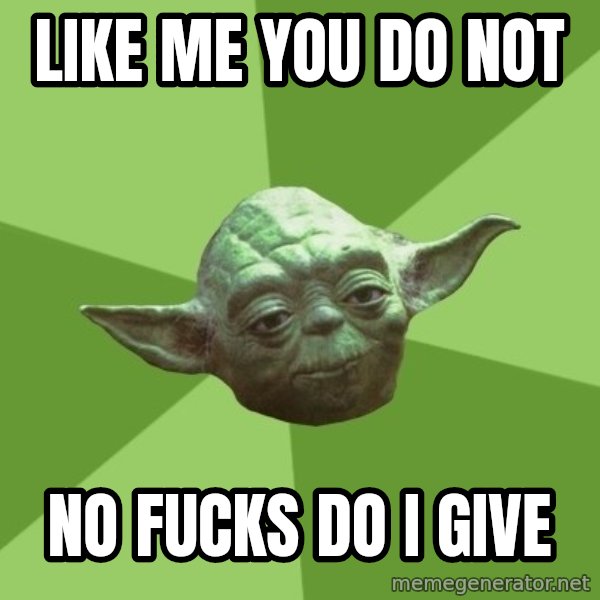 Advice Yoda Gives meme: Like me you do not / No fucks do I give