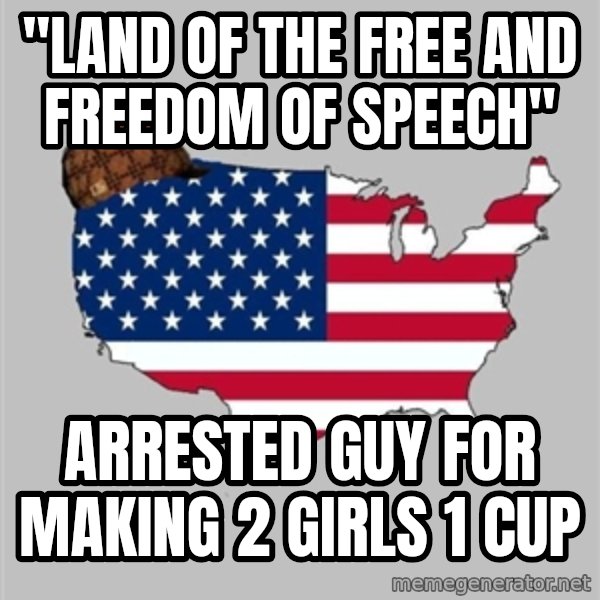 Scumbag America2 meme: "Land of the free and freedom of speech" / arrested guy for making 2 girls 1 cup