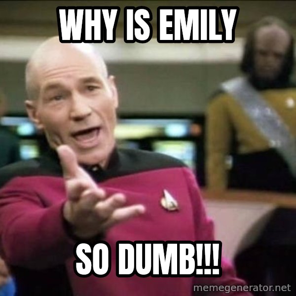 Why the fuck meme: Why is Emily / So Dumb!!!
