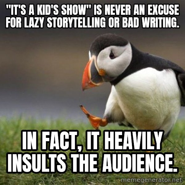 Unpopular Opinion Puffin meme: "It's a kid's show" is never an excuse for lazy storytelling or bad writing. / In fact, it heavily insults the audience.