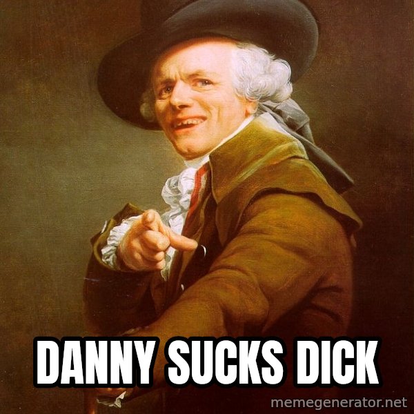 Joseph Ducreux meme: Danny sucks dick