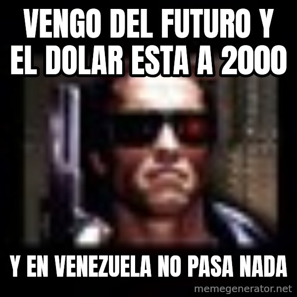 TERMINATOR FACE meme: Vengo del Futuro y el dolar esta a 2000 / y en Venezuela no pasa nada