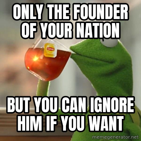 Kermit The Frog Drinking Tea meme: only the founder of your nation / but you can ignore him if you want