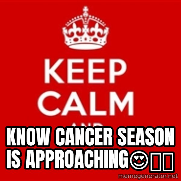 Keep calm and meme: Know Cancer Season Is Approaching😍💪💙