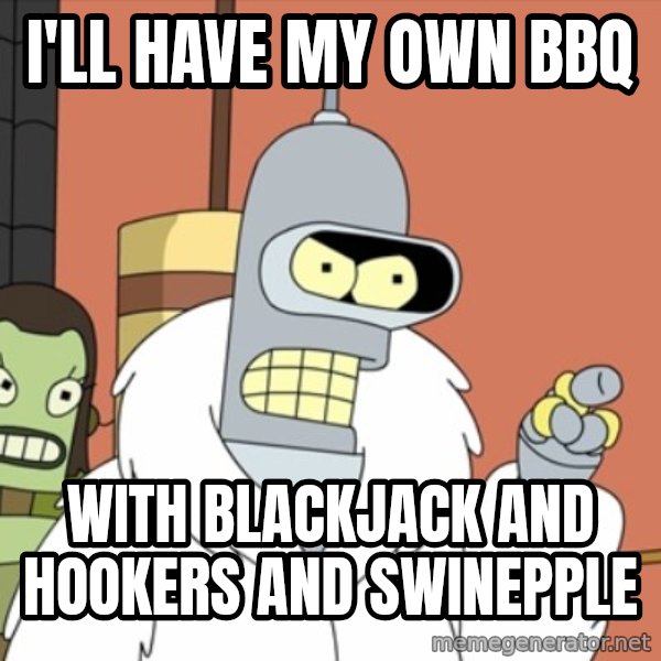 bender blackjack and hookers meme: I'll have my own bbq / with blackjack and hookers and swinepple