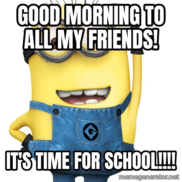 Despicable Me Minion meme: Good morning to all my friends! / it's time for school!!!!