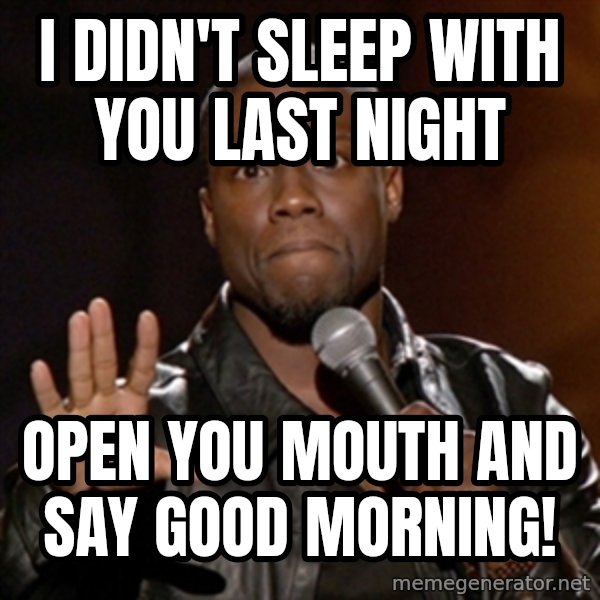 Kevin Hart meme: I didn't sleep with you last night / Open you mouth and say good morning!