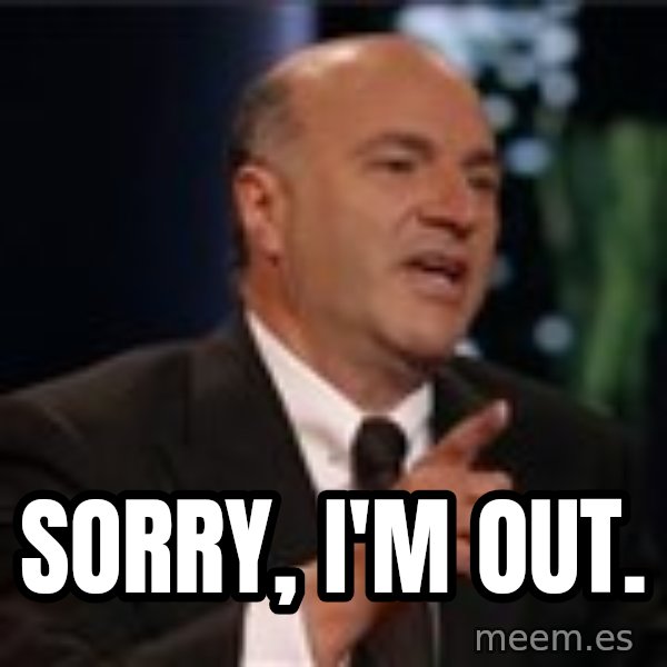 Shark Tank Kevin OLeary meme: Sorry, I'm out.