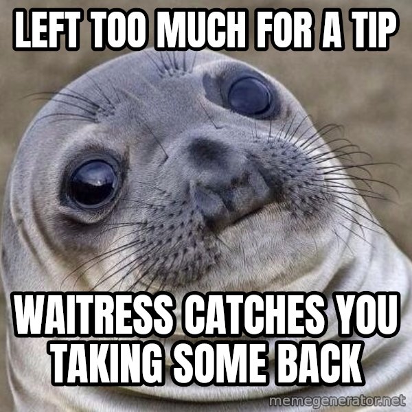 Awkward Seal meme: left too much for a tip / waitress catches you taking some back