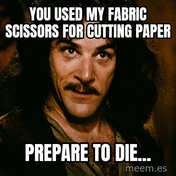 Inigo Montoya meme: You used my fabric scissors for cutting paper / Prepare to die...