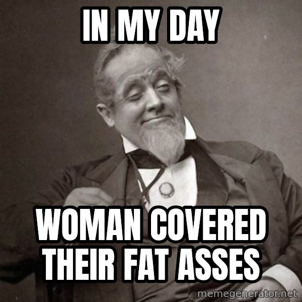 1889 [10] guy meme: in my day / woman covered their fat asses