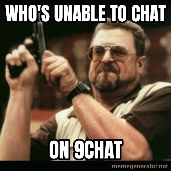 am i the only one around here meme: Who's unable to chat / On 9chat