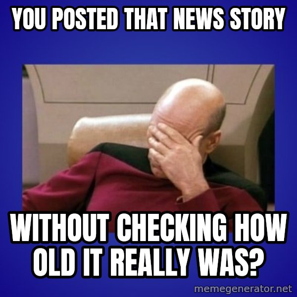 Picard facepalm  meme: you posted that news story / without checking how old it really was?